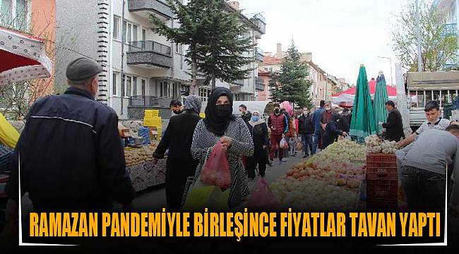Ramazan pandemiyle birleşince fiyatlar tavan yaptı