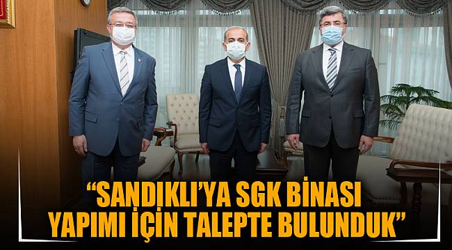 “SANDIKLI’YA SGK BİNASI YAPIMI İÇİN TALEPTE BULUNDUK”