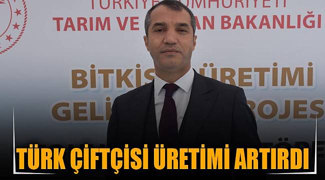 TÜRK ÇİFTÇİSİ ÜRETİMİ ARTIRDI