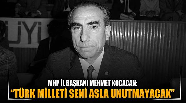 “Türk milleti seni asla unutmayacak”