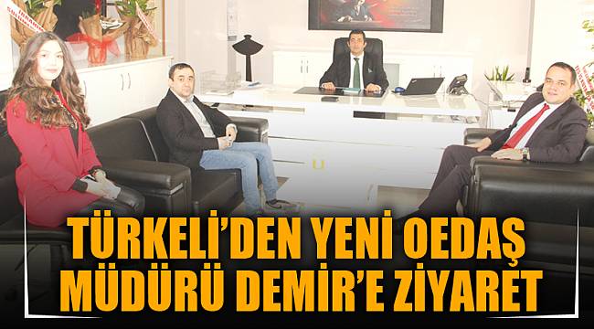 TÜRKELİ’DEN YENİ OEDAŞ MÜDÜRÜ DEMİR’E ZİYARET