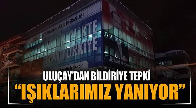 ULUÇAY’DAN BİLDİRİYE TEPKİ: “IŞIKLARIMIZ YANIYOR”