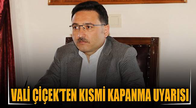 VALİ ÇİÇEK’TEN KISMİ KAPANMA UYARISI