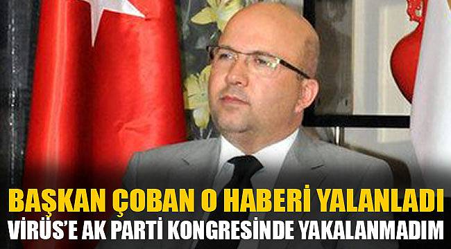 “VİRÜS’E AK PARTİ KONGRESİNDE YAKALANMADIM”