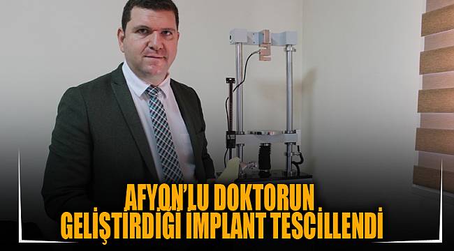 AFYON’LU DOKTORUN GELİŞTİRDİĞİ İMPLANT TESCİLLENDİ
