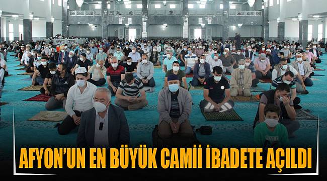 AFYON’UN EN BÜYÜK CAMİİ İBADETE AÇILDI
