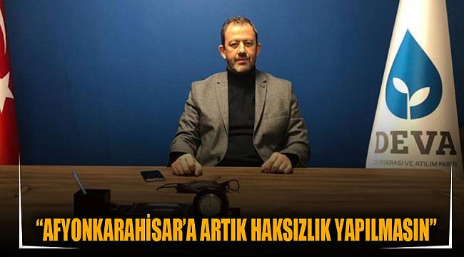 “Afyonkarahisar’a artık haksızlık yapılmasın”