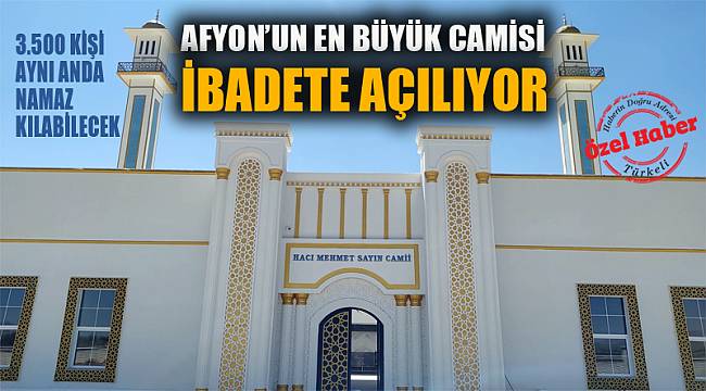 AFYONKARAHİSAR’IN EN BÜYÜK CAMİSİ İBADETE AÇILIYOR