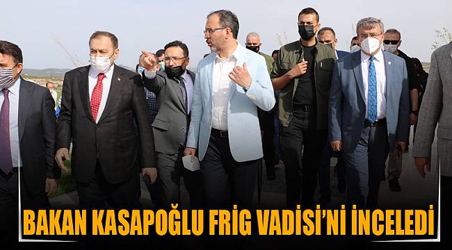 Bakan Kasapoğlu Frig Vadisi’ni inceledi