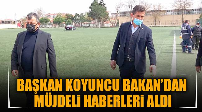 Başkan Koyuncu Bakan’dan müjdeli haberleri aldı