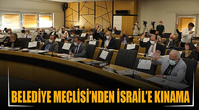 BELEDİYE MECLİSİ’NDEN İSRAİL’E KINAMA