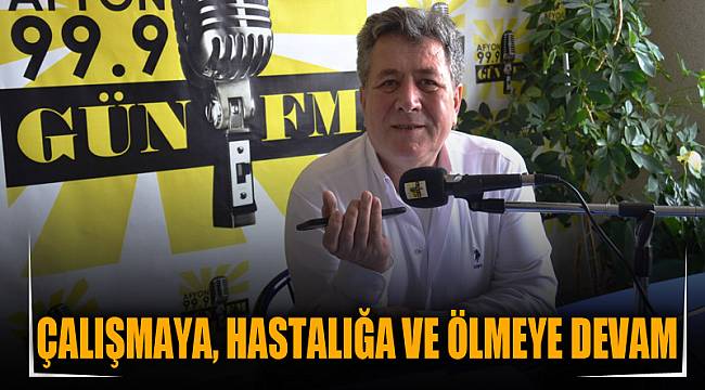 “Çalışmaya, hastalığa ve ölmeye devam”