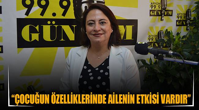 “Çocuğun özelliklerinde ailenin etkisi vardır”