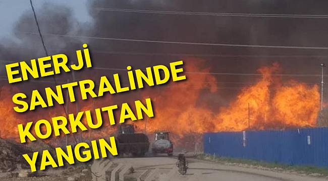 ENERJİ SANTRALİNDE KORKUTAN YANGIN
