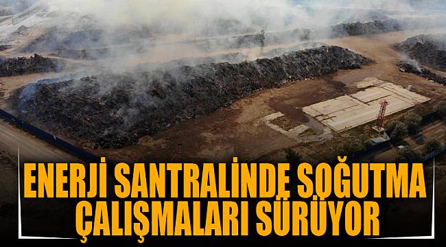 Enerji santralinde soğutma çalışmaları sürüyor