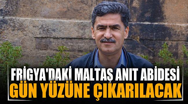 Frigya'daki Maltaş Anıt Abidesi gün yüzüne çıkarılacak