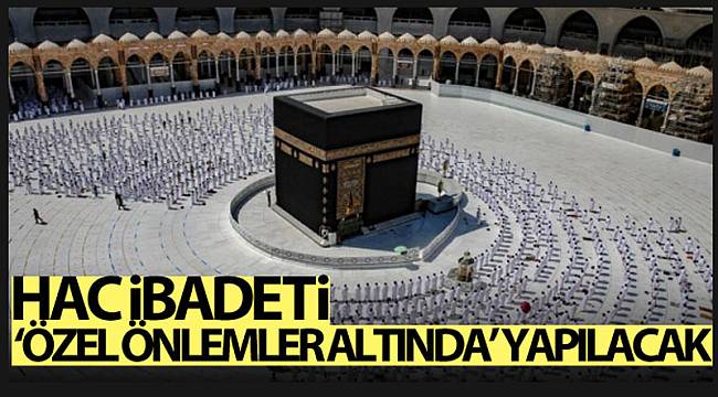 Hac ibadeti bu yıl özel önlemler altında yapılacak