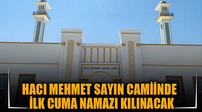 HACI MEHMET SAYIN CAMİİNDE İLK CUMA NAMAZI KILINACAK