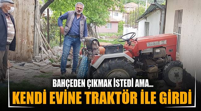 KENDİ EVİNE TRAKTÖR İLE GİRDİ