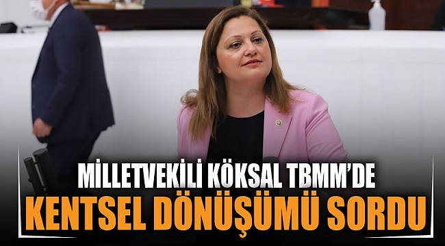 Köksal, TBMM'de kentsel dönüşümü sordu 