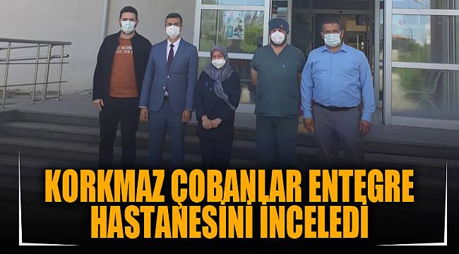 Korkmaz Çobanlar Entegre Hastanesini İnceledi