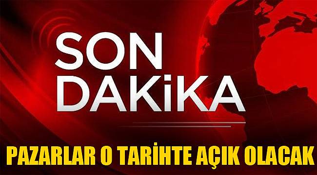 PAZARLAR O TARİHTE AÇIK OLACAK