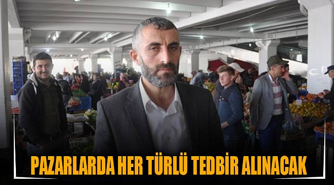 Pazarlarda her türlü tedbir alınacak