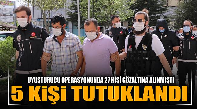 UYUŞTURUCU OPERASYONUNDA 5 KİŞİ TUTUKLANDI