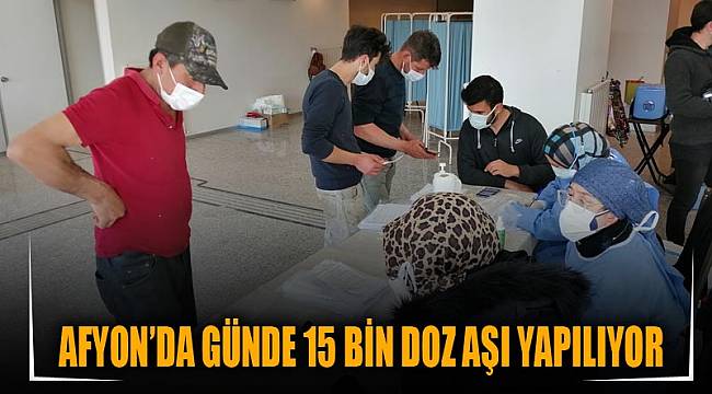 Afyon’da günde 15 bin doz aşı yapılıyor