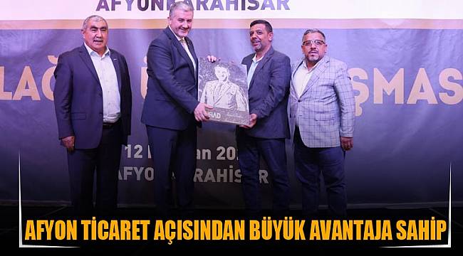 “Afyon ticaret açısından büyük avantaja sahip”