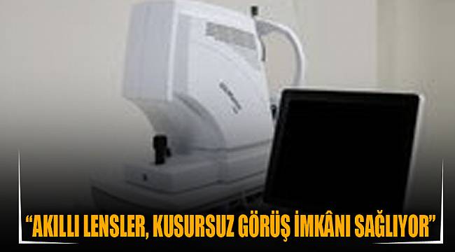 “AKILLI LENSLER, KUSURSUZ GÖRÜŞ İMKÂNI SAĞLIYOR”