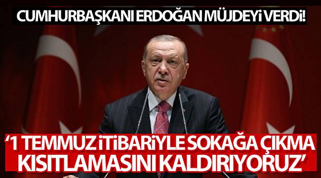 Cumhurbaşkanı Erdoğan: '1 Temmuz itibariyle sokağa çıkma kısıtlamasını kaldırıyoruz'
