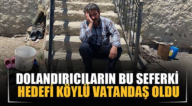 Dolandırıcıların bu seferki hedefi köylü vatandaş oldu