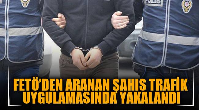 FETÖ’DEN ARANAN ŞAHIS TRAFİK UYGULAMASINDA YAKALANDI