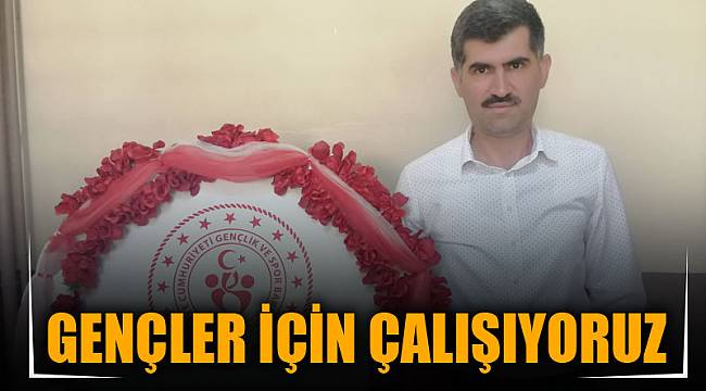 GENÇLER İÇİN ÇALIŞIYORUZ