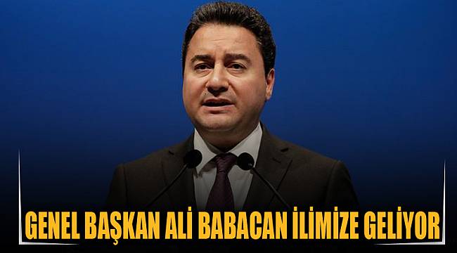 GENEL BAŞKAN ALİ BABACAN İLİMİZE GELİYOR