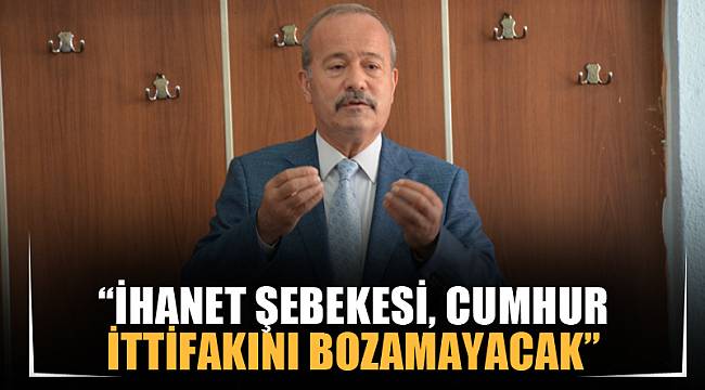 “İhanet şebekesi, Cumhur İttifakını bozamayacak”