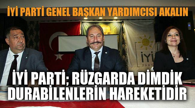“İYİ PARTİ, Rüzgâr dimdik durabilenlerin hareketidir”