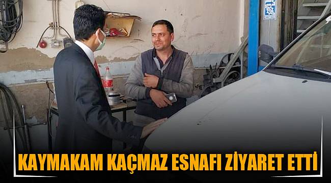 KAYMAKAM KAÇMAZ ESNAFI ZİYARET ETTİ