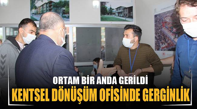 KENTSEL DÖNÜŞÜM OFİSİNDE GERGİNLİK