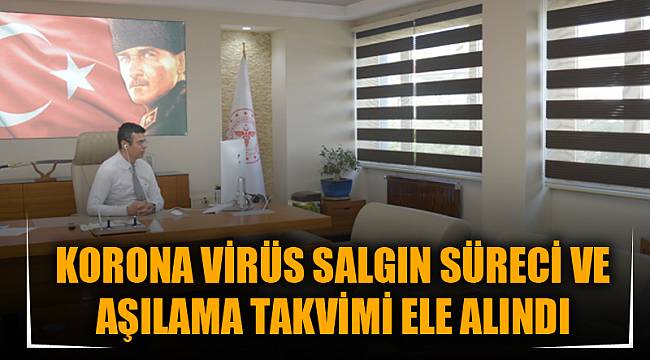 KORONA VİRÜS SALGIN SÜRECİ VE AŞILAMA TAKVİMİ ELE ALINDI