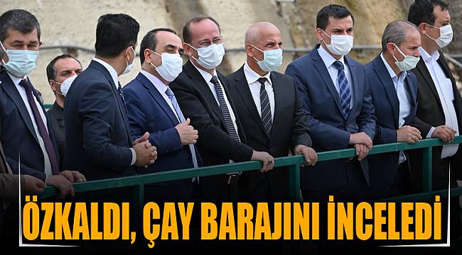 Özkaldı, Çay Barajını inceledi