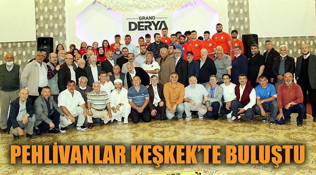 PEHLİVANLAR KEŞKEK PROGRAMINDA BİR ARAYA GELDİ