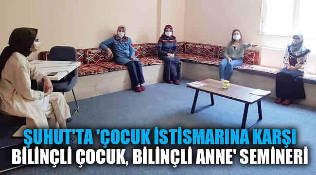 Şuhut'ta 'Çocuk İstismarına karşı Bilinçli Çocuk, Bilinçli Anne' semineri