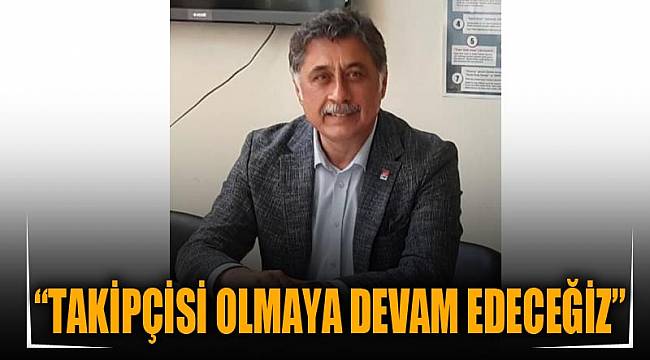 “TAKİPÇİSİ OLMAYA DEVAM EDECEĞİZ”