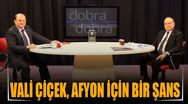 VALİ ÇİÇEK, AFYON İÇİN BİR ŞANS