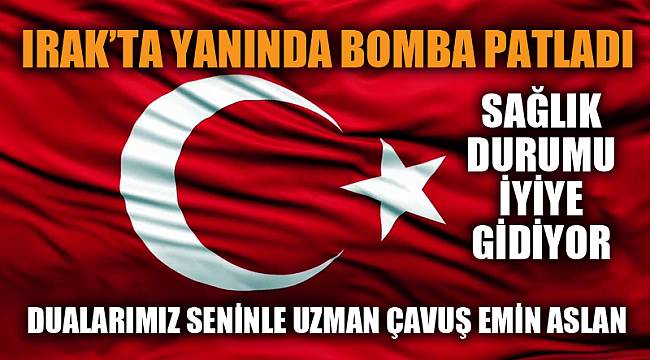 Yanında bomba patlayan gazimizin sağlık durumu iyiye gidiyor