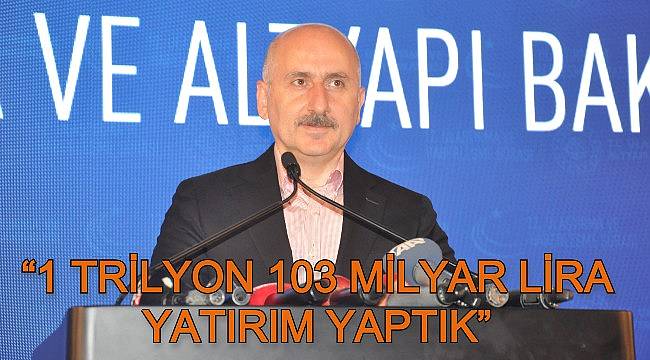 “1 TRİLYON 103 MİLYAR LİRA YATIRIM YAPTIK”
