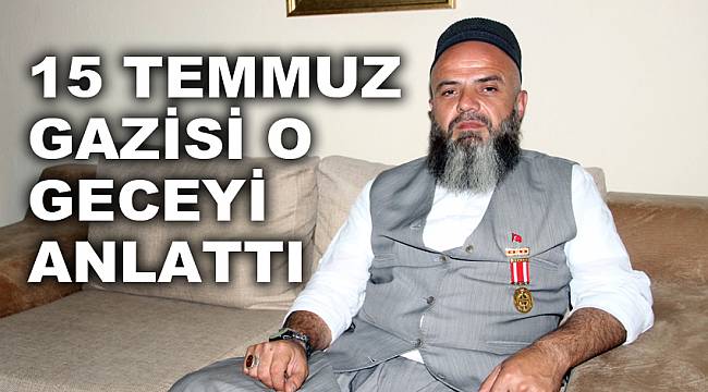 15 Temmuz gazisi o geceyi anlattı 