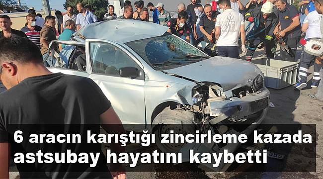 6 aracın karıştığı zincirleme kazada astsubay hayatını kaybetti